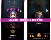 lol頭像領(lǐng)取，炫酷個性化頭像讓你與眾不同！