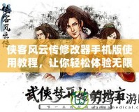 俠客風(fēng)云傳修改器手機(jī)版使用教程，讓你輕松體驗(yàn)無(wú)限樂(lè)趣