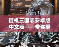 街機(jī)三國志安卓版中文版——帶你重溫經(jīng)典，體驗(yàn)激情戰(zhàn)斗
