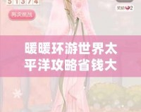 暖暖環(huán)游世界太平洋攻略省錢大法，輕松暢游夢幻之地！