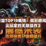 《英雄聯(lián)盟TOP10集錦：精彩瞬間回顧，頂尖玩家的無(wú)敵操作》