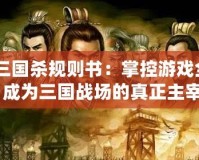 《三國(guó)殺規(guī)則書：掌控游戲全局，成為三國(guó)戰(zhàn)場(chǎng)的真正主宰》
