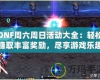 DNF周六周日活動大全：輕松賺取豐富獎勵，盡享游戲樂趣！
