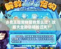 洛克王國寵物營救怎么過？攻略大全助你輕松過關！