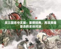 反三國志中文版：重燃經(jīng)典，再現(xiàn)英雄豪杰的史詩對決