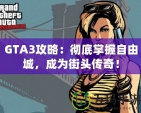 GTA3攻略：徹底掌握自由城，成為街頭傳奇！