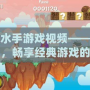 大力水手游戲視頻——回憶童年，暢享經(jīng)典游戲的魅力