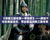 《英雄三國(guó)志第一季觀看》——跨越千年的英雄豪杰，帶你重溫經(jīng)典三國(guó)傳奇