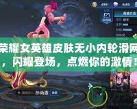 王者榮耀女英雄皮膚無(wú)小內(nèi)輪滑網(wǎng)皮膚，閃耀登場(chǎng)，點(diǎn)燃你的激情！