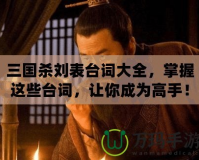 三國殺劉表臺詞大全，掌握這些臺詞，讓你成為高手！