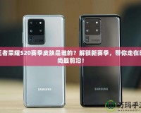 王者榮耀S20賽季皮膚是誰的？解鎖新賽季，帶你走在時尚最前沿！