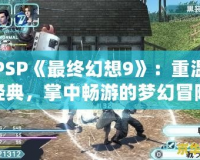 PSP《最終幻想9》：重溫經(jīng)典，掌中暢游的夢幻冒險