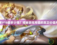 斗戰(zhàn)神V10要多少錢(qián)？揭秘游戲充值的真正價(jià)值與回報(bào)