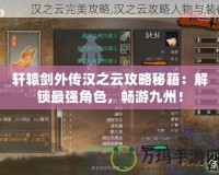 軒轅劍外傳漢之云攻略秘籍：解鎖最強角色，暢游九州！