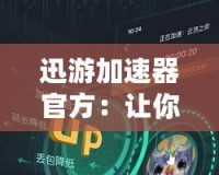 迅游加速器官方：讓你暢享高速網(wǎng)絡(luò)體驗，打破地域限制