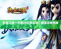 熱血江湖一天刷20億怎么刷？超強攻略揭秘！