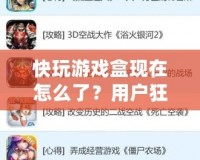 快玩游戲盒現(xiàn)在怎么了？用戶(hù)狂歡背后隱藏的秘密