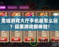 龍域游戲大廳手機(jī)版怎么玩？探索游戲新體驗(yàn)！
