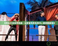 《開(kāi)心大富翁手機(jī)版：讓財(cái)富與歡樂(lè)同行，游戲新體驗(yàn)》