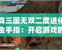 真三國(guó)無(wú)雙二度進(jìn)化金手指：開啟游戲的全新傳奇之旅