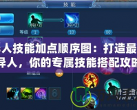 異人技能加點(diǎn)順序圖：打造最強(qiáng)異人，你的專屬技能搭配攻略