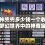 夢幻神兜兜多少錢一個收？揭秘夢幻世界中的神奇寶物