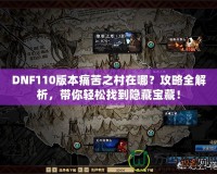 DNF110版本痛苦之村在哪？攻略全解析，帶你輕松找到隱藏寶藏！