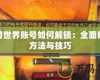 魔獸世界賬號(hào)如何解鎖：全面解析方法與技巧