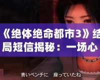 《絕體絕命都市3》結(jié)局短信揭秘：一場心靈與命運(yùn)的對話