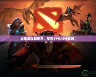 發(fā)現(xiàn)游戲新世界，盡在VPGAME官網(wǎng)！