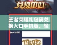 王者榮耀禮包碼兌換入口手機(jī)版，輕松獲取豐厚獎(jiǎng)勵(lì)！