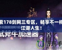 探索178劍網(wǎng)三專區(qū)，暢享不一樣的江湖人生！