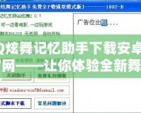 QQ炫舞記憶助手下載安卓版官網(wǎng)——讓你體驗全新舞蹈世界的最佳助手