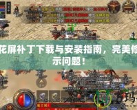 土城花屏補(bǔ)丁下載與安裝指南，完美修復(fù)顯示問題！
