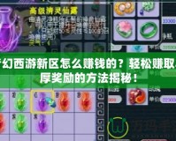 夢(mèng)幻西游新區(qū)怎么賺錢的？輕松賺取豐厚獎(jiǎng)勵(lì)的方法揭秘！