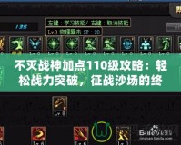 不滅戰(zhàn)神加點(diǎn)110級(jí)攻略：輕松戰(zhàn)力突破，征戰(zhàn)沙場(chǎng)的終極秘籍