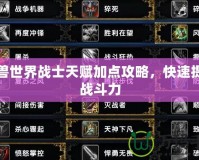 魔獸世界戰(zhàn)士天賦加點(diǎn)攻略，快速提升戰(zhàn)斗力