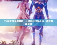 YY頻道CF免費輔助：讓你輕松征戰(zhàn)戰(zhàn)場，成就游戲巔峰