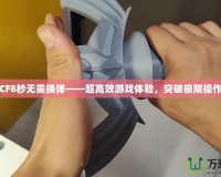 CF8秒無(wú)需換彈——超高效游戲體驗(yàn)，突破極限操作