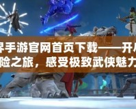 劍俠世界手游官網(wǎng)首頁下載——開啟江湖冒險之旅，感受極致武俠魅力