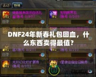DNF24年新春禮包回血，什么東西賣得最值？
