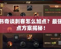 天書奇談刺客怎么加點(diǎn)？最強(qiáng)加點(diǎn)方案揭秘！