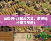 帝國時代2秘籍大全，助你輕松掌控戰(zhàn)場！