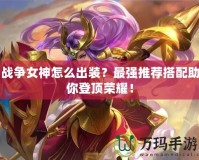 戰(zhàn)爭(zhēng)女神怎么出裝？最強(qiáng)推薦搭配助你登頂榮耀！