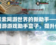 探索網(wǎng)游世界的新助手——網(wǎng)游游戲助手盒子，提升你的游戲體驗(yàn)