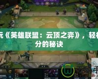 暢玩《英雄聯(lián)盟：云頂之弈》，輕松上分的秘訣