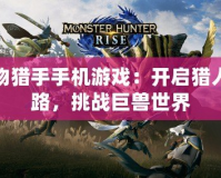 怪物獵手手機(jī)游戲：開啟獵人之路，挑戰(zhàn)巨獸世界