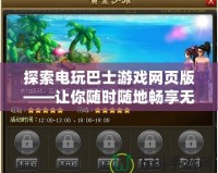 探索電玩巴士游戲網(wǎng)頁(yè)版——讓你隨時(shí)隨地暢享無(wú)限樂(lè)趣！