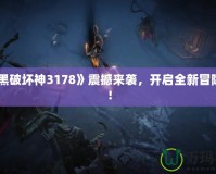 《暗黑破壞神3178》震撼來(lái)襲，開啟全新冒險(xiǎn)之旅！
