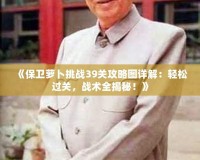 《保衛(wèi)蘿卜挑戰(zhàn)39關(guān)攻略圖詳解：輕松過關(guān)，戰(zhàn)術(shù)全揭秘！》